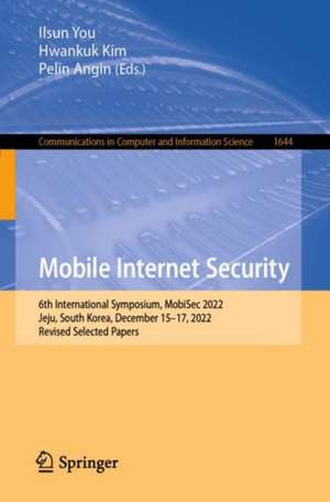 Mobile Internet Security: 6th International Symposium, MobiSec 2022, Jeju, South Korea, December 15–17, 2022, Revised Selected Papers de Ilsun You