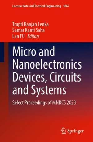 Micro and Nanoelectronics Devices, Circuits and Systems: Select Proceedings of MNDCS 2023 de Trupti Ranjan Lenka