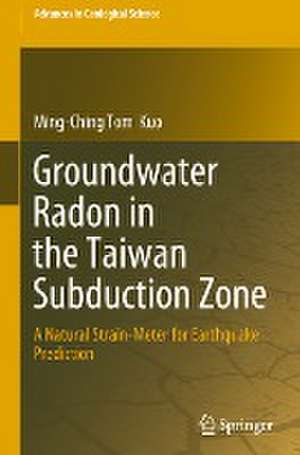 Groundwater Radon in the Taiwan Subduction Zone: A Natural Strain-Meter for Earthquake Prediction de Ming-Ching Tom Kuo