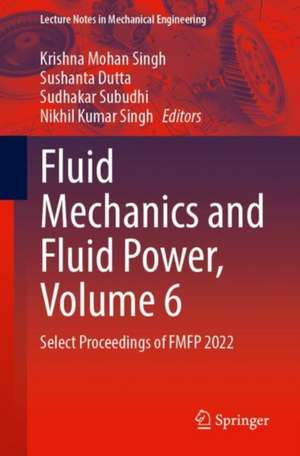 Fluid Mechanics and Fluid Power, Volume 6: Select Proceedings of FMFP 2022 de Krishna Mohan Singh