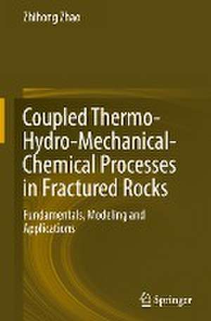 Coupled Thermo-Hydro-Mechanical-Chemical Processes in Fractured Rocks: Fundamentals, Modeling and Applications de Zhihong Zhao