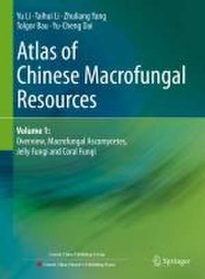 Atlas of Chinese Macrofungal Resources: Volume 1: Overview, Macrofungal Ascomycetes, Jelly Fungi and Coral Fungi de Yu Li