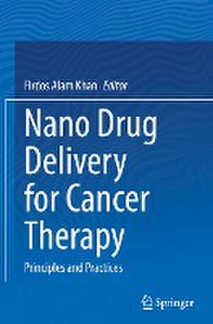 Nano Drug Delivery for Cancer Therapy: Principles and Practices de Firdos Alam Khan