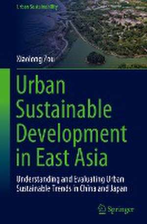 Urban Sustainable Development in East Asia: Understanding and Evaluating Urban Sustainable Trends in China and Japan de Xiaolong Zou