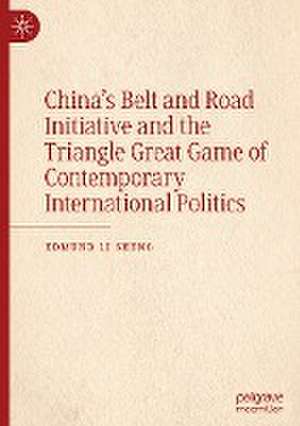 China’s Belt and Road Initiative and the Triangle Great Game of Contemporary International Politics de Edmund Li Sheng