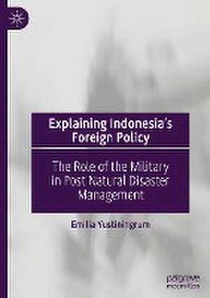 Explaining Indonesia’s Foreign Policy: The Role of the Military in Post Natural Disaster Management de Emilia Yustiningrum