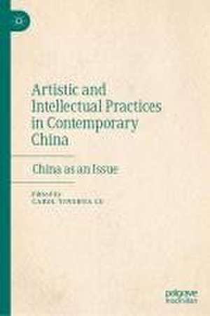 Artistic and Intellectual Practices in Contemporary China: China as an Issue de Carol Yinghua Lu