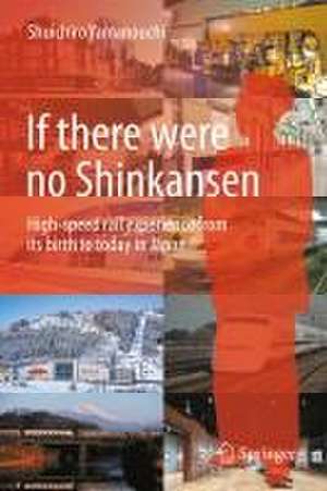 If there were no Shinkansen: High-speed rail experience from its birth to today in Japan de Shuichiro Yamanouchi