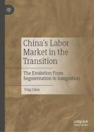 China’s Labor Market in the Transition: The Evolution From Segmentation to Integration de Chen Ying