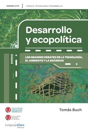 Desarrollo y ecopolitica: Los grandes debates de la tecnología, el ambiente y la sociedad de Tomás Buch