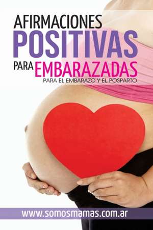 Afirmaciones Positivas para Embarazadas (Para el embarazo y el posparto): Conectate con tu cuerpo y tu bebe y disfruta de tu maternidad de A. M. Rothman