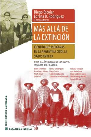 Más allá de la extinción. Identidades indígenas en la Argentina criolla. Siglos XVII-XX.: Y una reseña comparativa con Bolivia, Paraguay, Chile y Méxi de María Laura Salinas