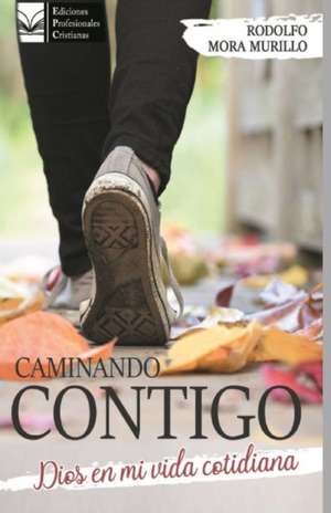 Caminando Contigo: Dios en mi vida cotidiana de Rodolfo Antonio Mora Murillo