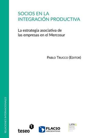 Socios En La Integracion Productiva: La Estrategia Asociativa de Las Empresas En El Mercosur de Pablo Trucco