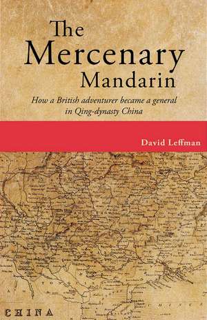 Mercenary Mandarin: How a British Adventurer Became a General in Qing-Dynasty China de David Leffman