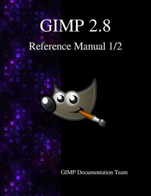 Gimp 2.8 Reference Manual 1/2: The Gnu Image Manipulation Program de Gimp Documentation Team