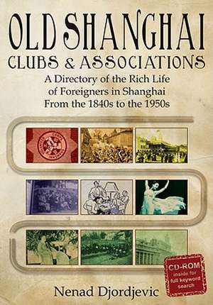 Old Shanghai Clubs & Associations: A Directory of the Rich Life of Foreigners in Shanghai from the 1840s to the 1950s de Nenad Djordjevic