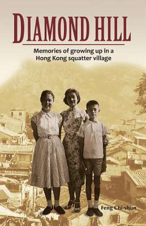 Diamond Hill: Memories of Growing Up in a Hong Kong Squatter Village de Feng Chi-shun