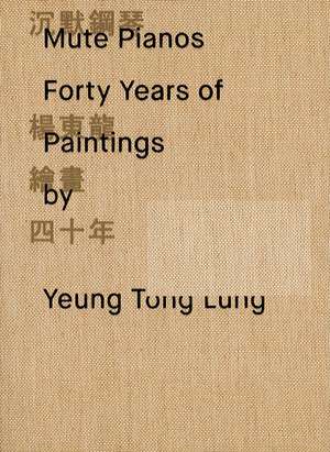 Mute Pianos: Forty Years of Paintings by Yeung Tong Lung de Phoebe Wong