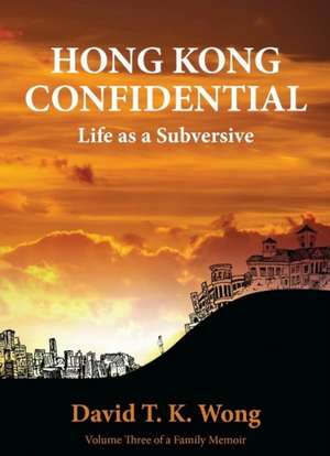 Hong Kong Confidential: Life as a Subversive de David T. K. Wong