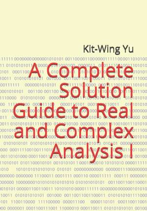 A Complete Solution Guide to Real and Complex Analysis I de Kit-Wing Yu