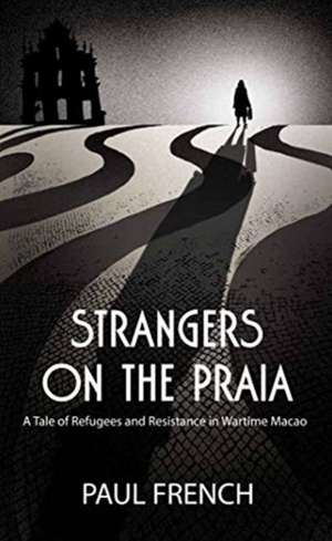 Strangers on the Praia: A Tale of Refugees and Resistance in Wartime Macao de Paul French