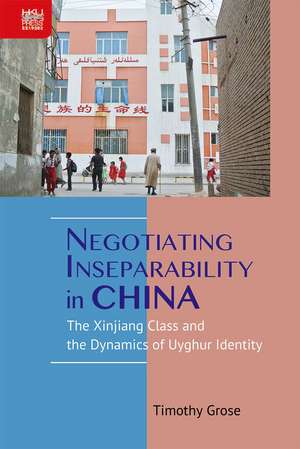 Negotiating Inseparability in China: The Xinjiang Class and the Dynamics of Uyghur Identity de Timothy Grose