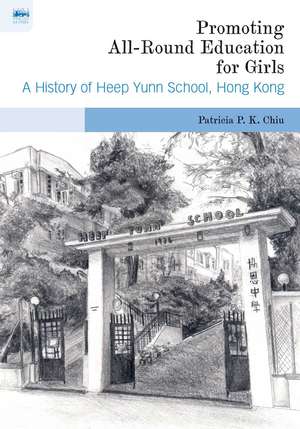 Promoting All-Round Education for Girls: A History of Heep Yunn School, Hong Kong de Patricia P. K. Chiu