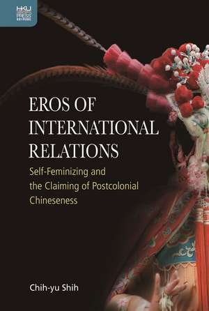 Eros of International Relations: Self-Feminizing and the Claiming of Postcolonial Chineseness de Chih-Yu Shih