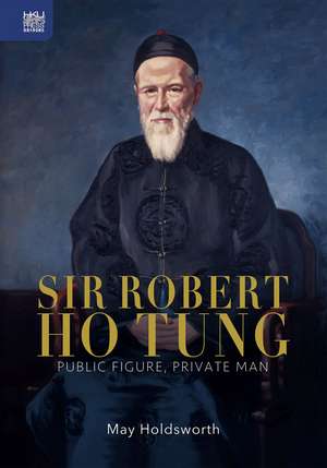 Sir Robert Ho Tung: Public Figure, Private Man de May Holdsworth