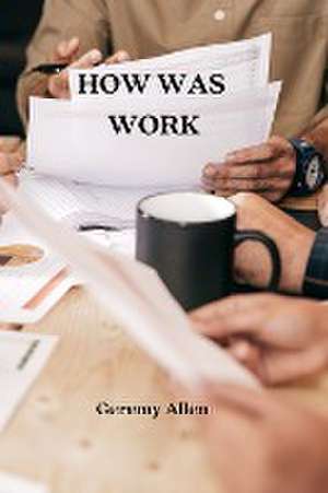 HOW WAS WORK de Geremy Allen