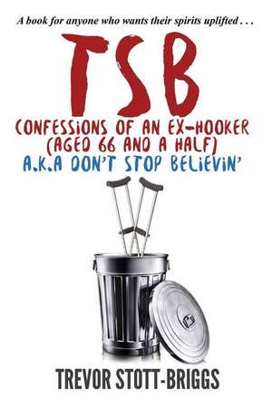 Tsb - Confessions of an Ex-Hooker (Aged 66 & a Half) A.K.A. Don't Stop Believin' de Trevor Stott-Briggs