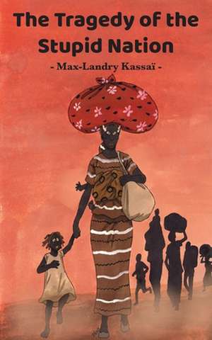 The Tragedy Of The Stupid Nation de Max-Landry Kassaï