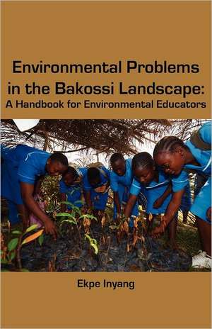 Environmental Problems in the Bakossi Landscape. a Handbook for Environmental Educators: A Cameroorian Pioneer in Daring Journalism and Social Commentary de Ekpe Inyang