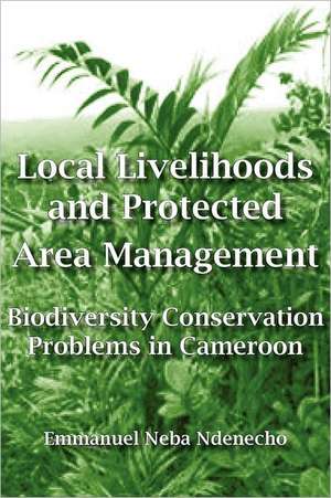 Local Livelihoods and Protected Area Management. Biodiversity Conservation Problems in Cameroon de Emmanuel Neba Ndenecho