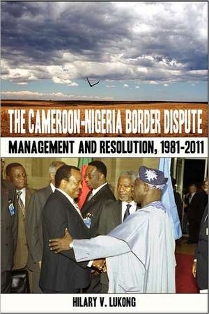 The Cameroon-Nigeria Border Dispute. Management and Resolution, 1981-2011 de Hilary V. Lukong