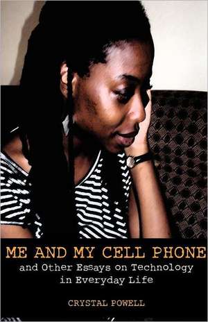 Me and My Cell Phone. and Other Essays on Technology in Everyday Life: Principles and Practice in Cameroon de Crystal Powell