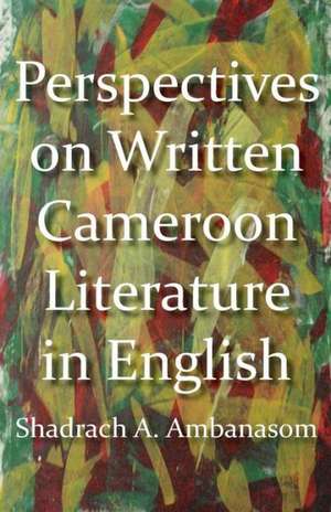 Perspectives on Written Cameroon Literature in English de Shadrach A. Ambanasom