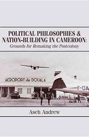 Political Philosophies and Nation-Building in Cameroon de Aseh Andrew