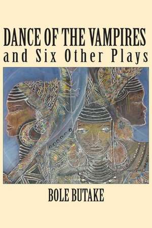 Dance of the Vampires and Six Other Plays de Bole Butake