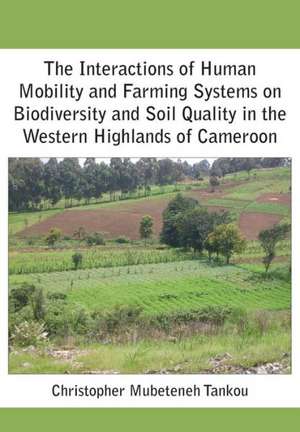 The Interactions of Human Mobility and Farming Systems on Biodiversity and Soil Quality in the Western Highlands of Cameroon de Christopher Mubeteneh Tankou