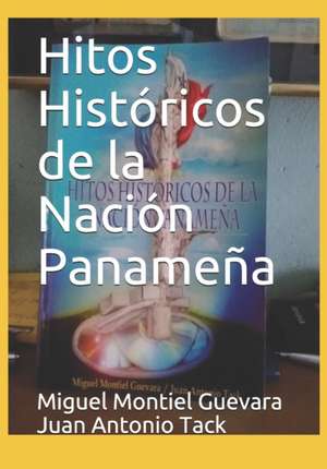 Hitos Históricos de la Nación Panameña de Miguel Montiel Guevar Juan Antonio Tack