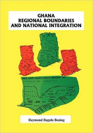 Ghana Regional Boundaries and National Integration de Raymond Bagulo Bening