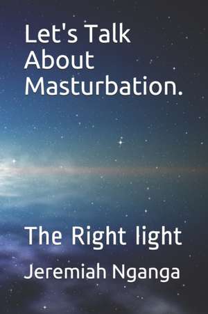 Let's Talk About Masturbation.: The Right light de Jeremiah Gicharu Nganga