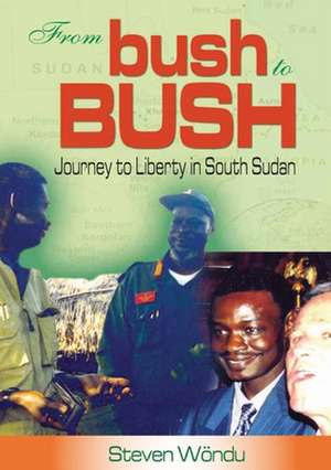 From Bush to Bush. Journey to Liberty in South Sudan de Steven Wondu