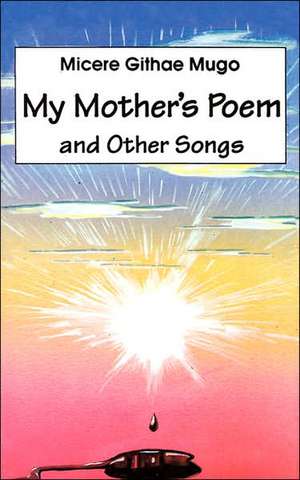 My Mother's Poem and Other Songs. Songs and Poems de Micere Githae Mugo