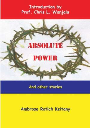 Absolute Power and Other Stories de Ambrose Rotich Keitany