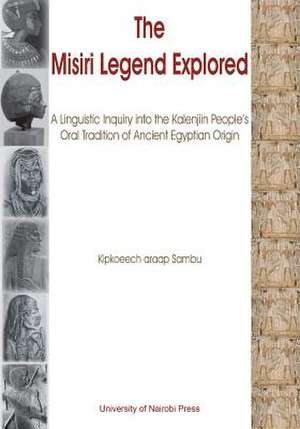 The Misiri Legend Explored. a Linguistic Inquiry Into the Kalenjiin People's Oral Tradition of Ancient Egyptian Origin: From 1894 to Present de Kipkoeech araap Sambu