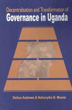 Decentralisation and Transformation of Governance in Uganda de Delius Asiimwe