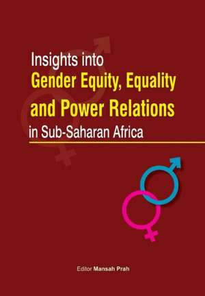 Insights Into Gender Equity, Equality and Power Relations in Sub-Saharan Africa de Mansah Prah